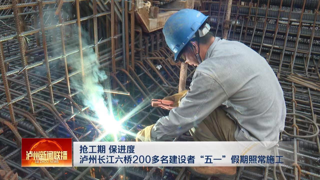 致敬劳动者｜泸州长江六桥200多名建设者“五一”假期照常施工-1.jpg